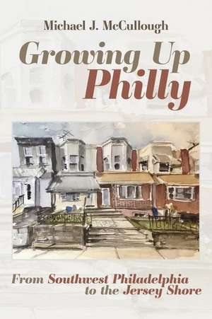 Growing Up Philly: From Southwest Philadelphia to the Jersey Shore de Michael McCullough