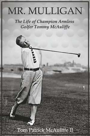 Mr. Mulligan: The Life of Champion Armless Golfer Tommy McAuliffe Volume 1 de Tom Patrick McAuliffe Ii