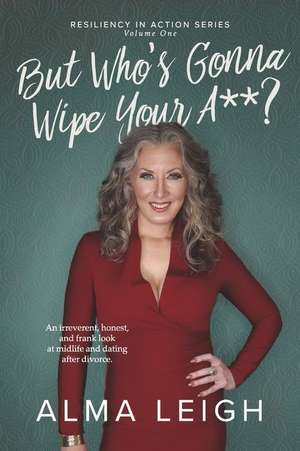 But Who's Gonna Wipe Your A**?: Resiliency In Action de Alma Leigh