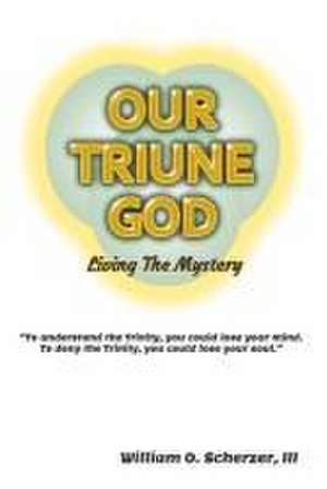 Our Triune God: Living the Mystery de William O. Scherzer, III