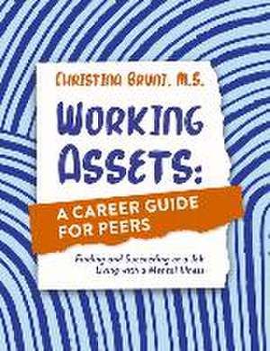 Working Assets: A Career Guide for Peers: Finding and Succeeding at a Job Living with a Mental Illness de Christina Bruni M. S.