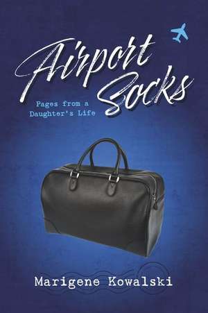 Airport Socks: Pages from a Daughter's Life de Marigene Kowalski