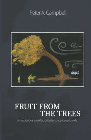 Fruit From The Trees: An Inspirational Guide for Spiritual Productivity Worldwide de Peter A. Campbell