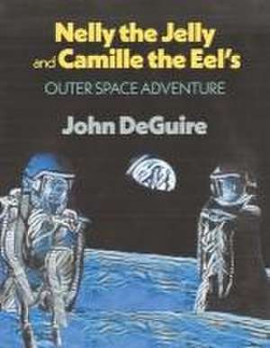 Nelly the Jelly and Camille the Eel's Outer Space Adventure de John DeGuire, MD