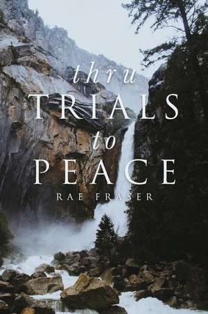 Thru Trials to Peace: A Series of Meditations on the Ways in Which God Uses Us in Life. de Rae Fraser