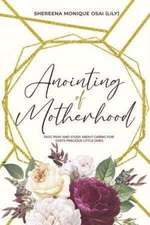 Anointing of Motherhood: Fast, Pray and Study about Caring for God's Precious Little Ones de Shereena Monique Osai