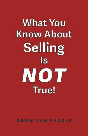 What You Know about Selling Is Not True de Owen van Syckle