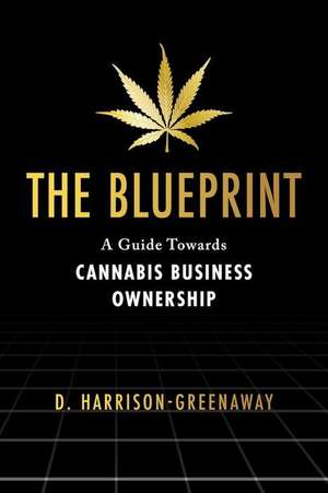 The Blueprint: A Guide Towards Cannabis Business Ownership de D. Harrison-Greenaway