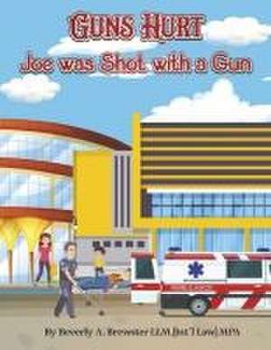 Guns Hurt: Joe Was Shot with a Gun de Beverly A. Brewster