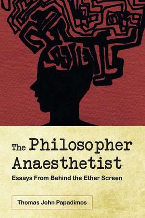 The Philosopher Anaesthetist: Essays from Behind the Ether Screen de Thomas Papadimos