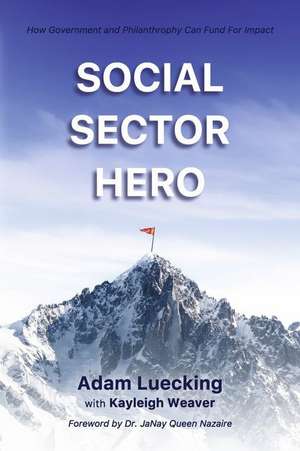 Social Sector Hero: How Government and Philanthropy Can Fund for Impact de Adam Luecking