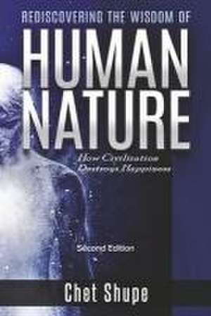 Rediscovering the Wisdom of Human Nature: How Civilization Destroys Happiness de Chet Shupe