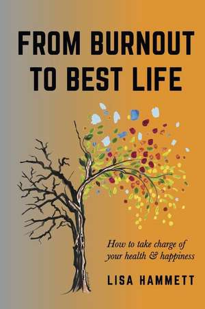 From Burnout to Best Life: How to Take Charge of Your Health & Happiness de Lisa Hammett