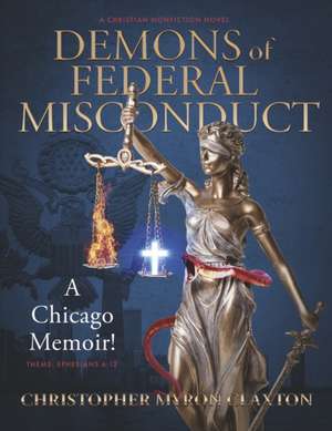 Demons of Federal Misconduct: A Chicago Memoir! (a Christian Nonfiction Novel): Theme: Ephesians 6:12 de Christopher Myron Claxton