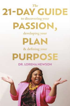 The 21-Day Guide to Discovering Your Passion, Developing Your Plan & Defining Your Purpose de Lorena Newson