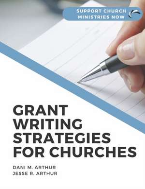 Grant Writing Strategies for Churches: Support Church Ministries Now de Dani M. Arthur