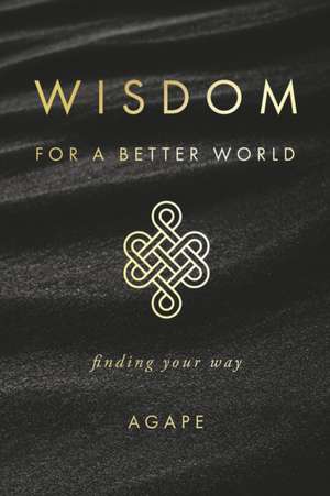 Wisdom for a Better World: Finding Your Way de Agape