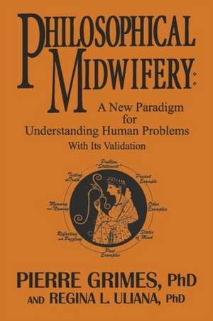 Philosophical Midwifery: A New Paradigm for Understanding Human Problems with Its Validation de Pierre Grimes