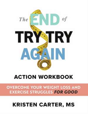 The End of Try Try Again Action Workbook: Overcome Your Weight Loss and Exercise Struggles for Good de Kristen Carter