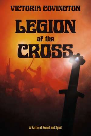 Legion of the Cross: A Battle of Sword and Spirit de Victoria Covington