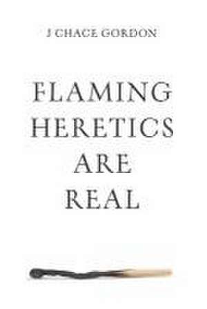 Flaming Heretics Are Real de J. Chace Gordon