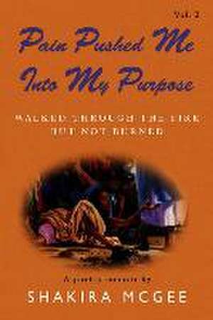 Pain Pushed Me Into My Purpose Vol.2: Walked Through the Fire But Not Burned Volume 2 de Shakira McGee