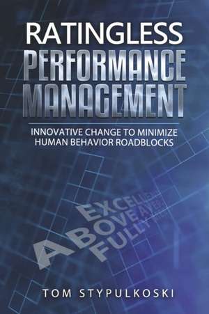 Ratingless Performance Management: Innovative Change to Minimize Human Behavior Roadblocks de Tom Stypulkoski