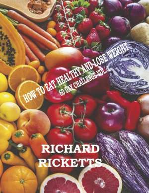 How to Eat Healthy and Lose Weight: 60 Day Challenge Vol. 1 Volume 1 de Richard Ricketts