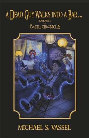 A Dead Guy Walks Into a Bar...: Book Five of the Castle Chronicles Volume 5 de Michael S. Vassel