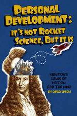 Personal Development: It's Not Rocket Science, But It Is: Newton's Laws of Motion for the Mind de Greg Simon