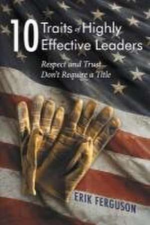 10 Traits of Highly Effective Leaders: Respect and Trust Don't Require a Title de Erik Ferguson