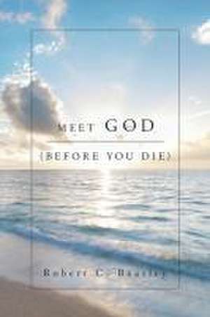 Meet God (Before You Die) de Robert C. Beasley