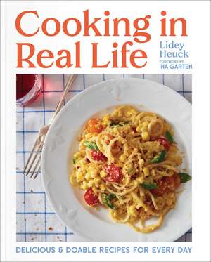 Cooking in Real Life: Delicious & Doable Recipes for Every Day (A Cookbook) de Lidey Heuck