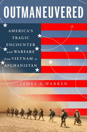 Outmaneuvered: America's Tragic Encounter with Warfare from Vietnam to Afghanistan de James A. Warren