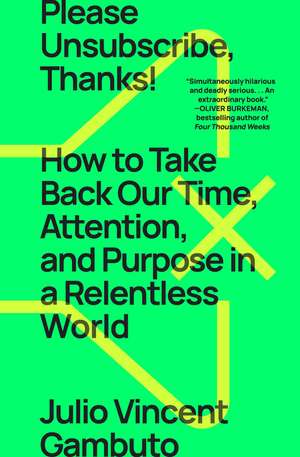 Please Unsubscribe, Thanks!: How to Take Back Our Time, Attention, and Purpose in a Relentless World de Julio Vincent Gambuto