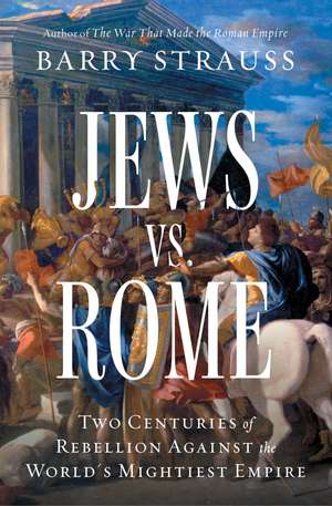 Jews vs. Rome: Two Centuries of Rebellion Against the World's Mightiest Empire de Barry Strauss