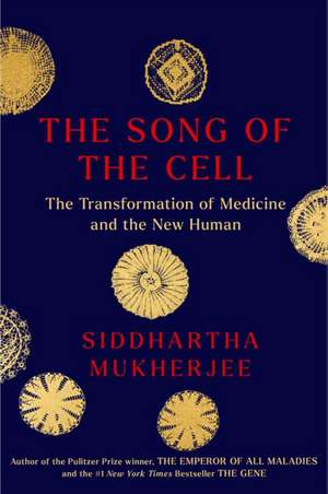 The Song of the Cell: An Exploration of Medicine and the New Human de Siddhartha Mukherjee