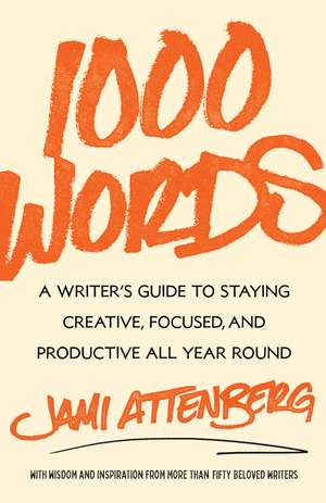 1000 Words: A Writer's Guide to Staying Creative, Focused, and Productive All Year Round de Jami Attenberg