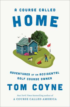A Course Called Home: Adventures of an Accidental Golf Course Owner de Tom Coyne