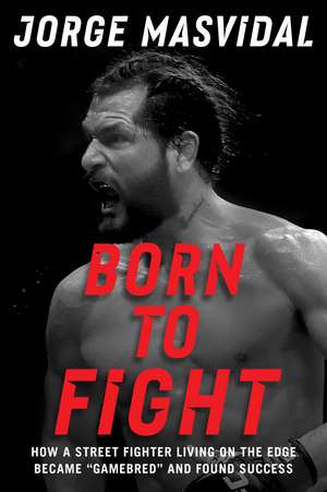 Born to Fight: How a Street Fighter Living on the Edge Became "Gamebred" and Found Success de Jorge Masvidal