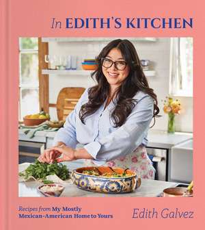 In Edith's Kitchen: Recipes from My Mostly Mexican-American Home to Yours (A Cookbook) de Edith Galvez