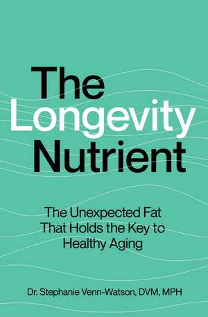 The Longevity Nutrient: The Unexpected Fat That Holds the Key to Healthy Aging de Stephanie Venn-Watson