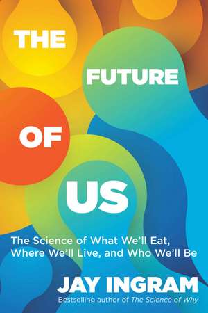 The Future of Us: The Science of What We'll Eat, Where We'll Live, and Who We'll Be de Jay Ingram