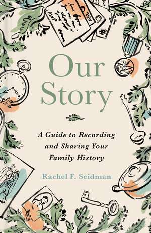 Our Story: A Guide to Recording and Sharing Your Family History de Rachel Seidman