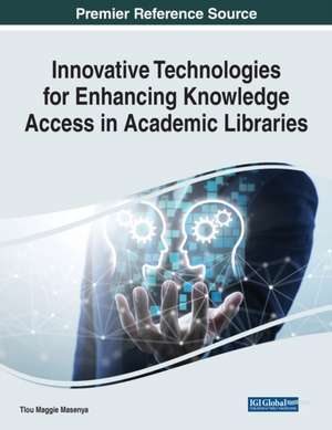 Innovative Technologies for Enhancing Knowledge Access in Academic Libraries de Tlou Maggie Masenya