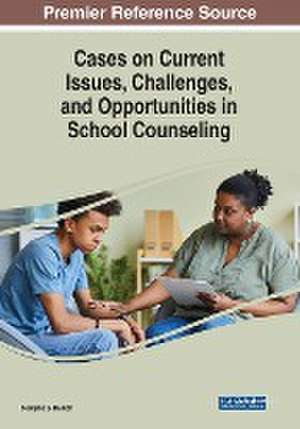 Cases on Current Issues, Challenges, and Opportunities in School Counseling de Sladjana S. Rakich