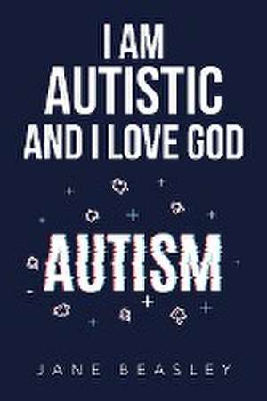 I Am Autistic and I Love God de Jane Beasley