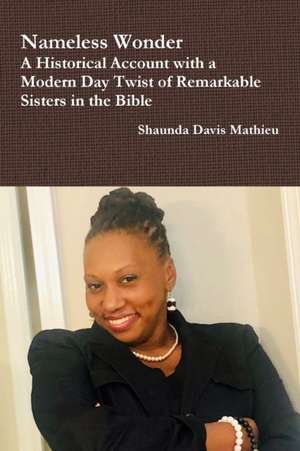 Nameless Wonder A Historical Account with a Modern Day Twist of Remarkable Sisters in the Bible de Shaunda Davis Mathieu