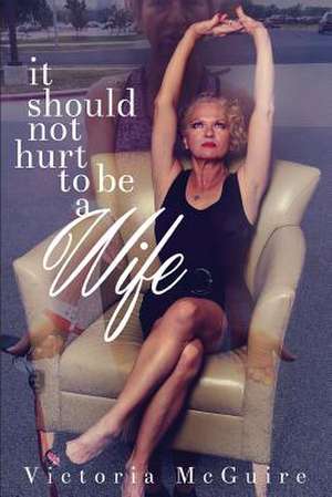 It Should Not Hurt to Be a Wife de Victoria McGuire