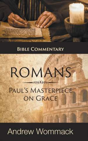 Romans: Paul's Masterpiece on Grace: Bible Commentary de Andrew Wommack